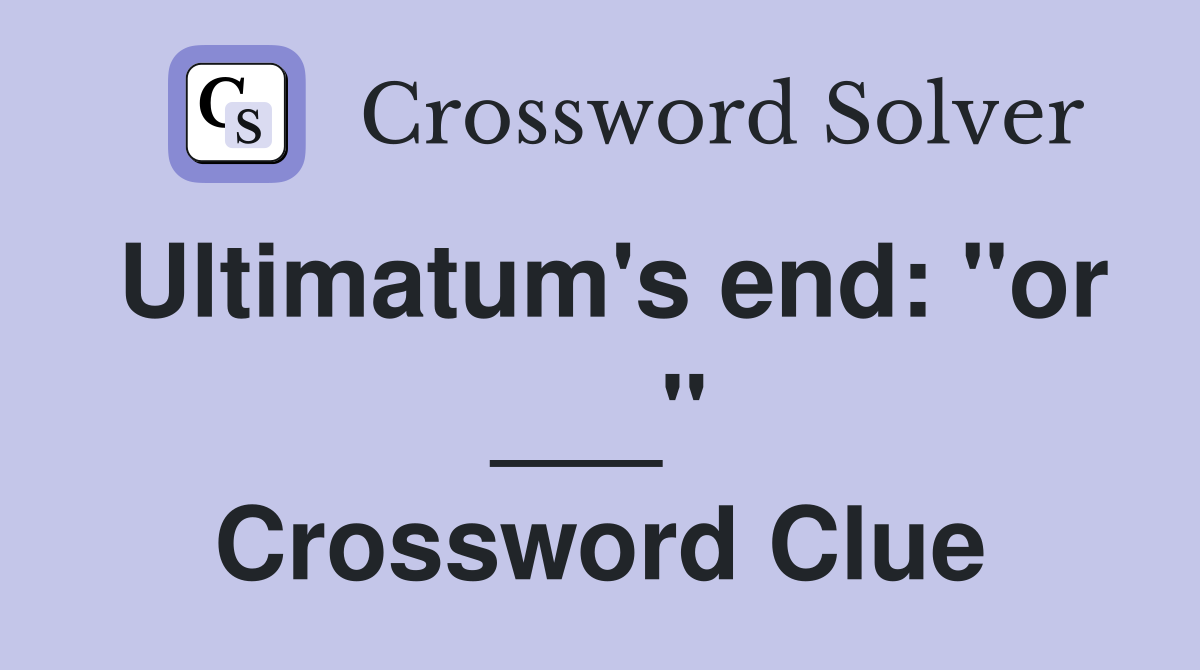 Ultimatum's end: "or ___" Crossword Clue
