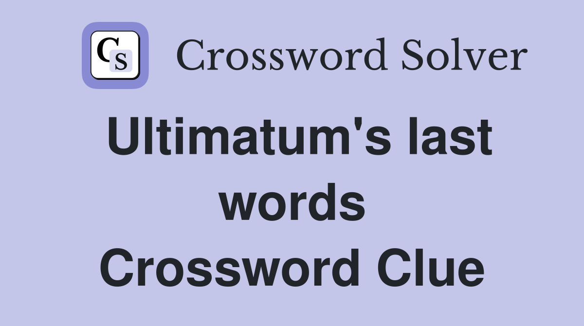 Ultimatum's last words Crossword Clue