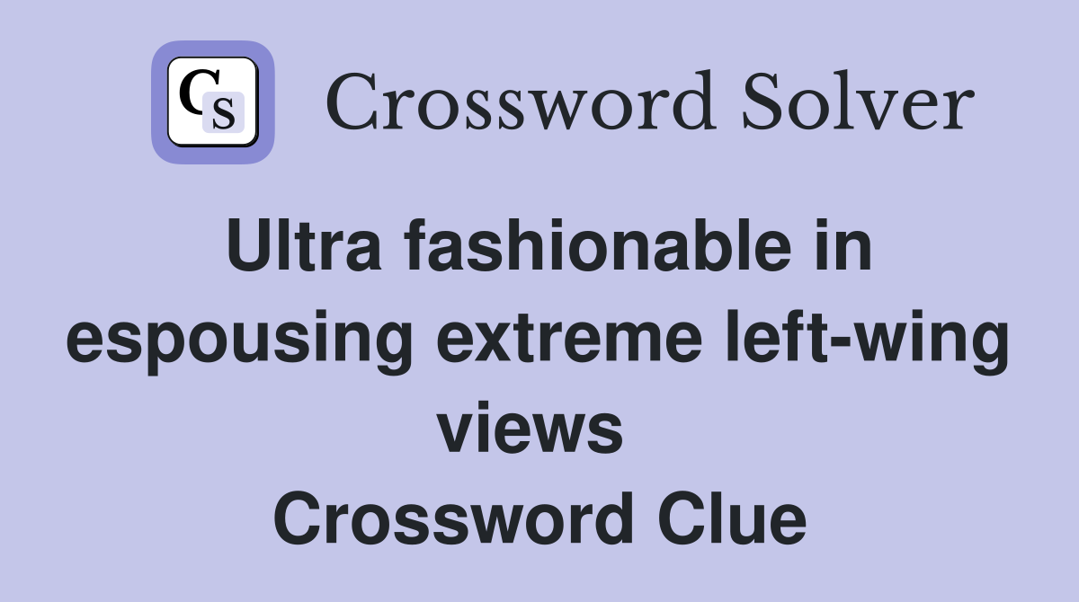 Ultra fashionable in espousing extreme left-wing views  Crossword Clue