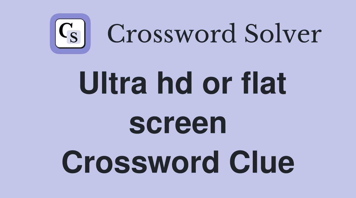 Ultra hd or flat screen Crossword Clue