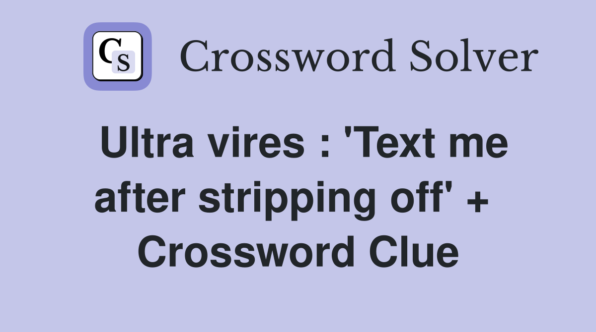 Ultra vires : 'Text me after stripping off' +  Crossword Clue