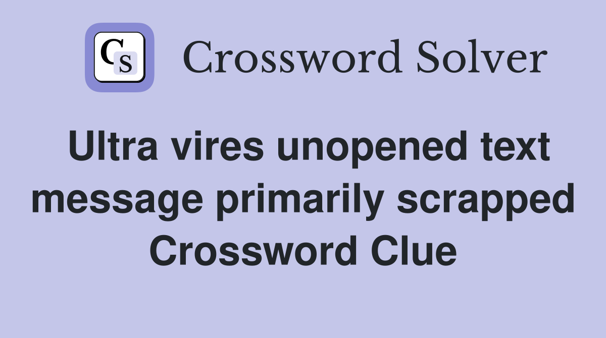 Ultra vires unopened text message primarily scrapped Crossword Clue