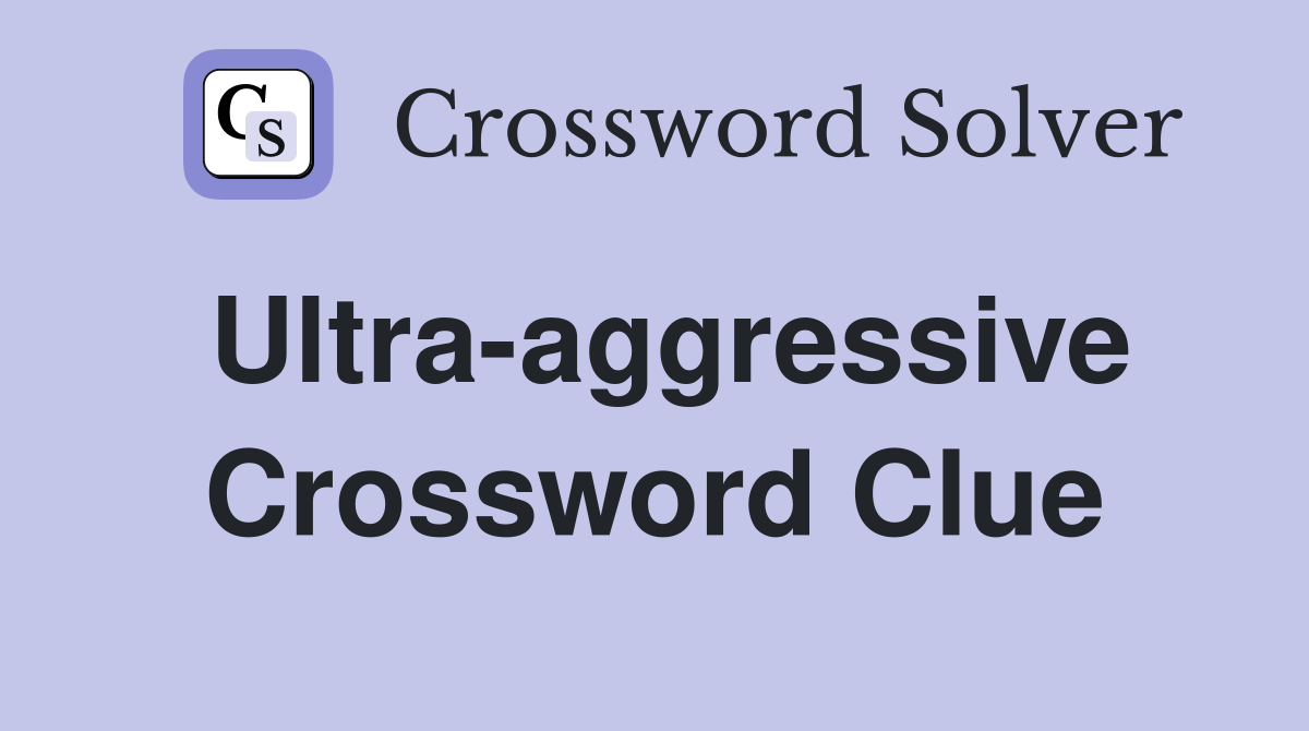 Ultra-aggressive Crossword Clue