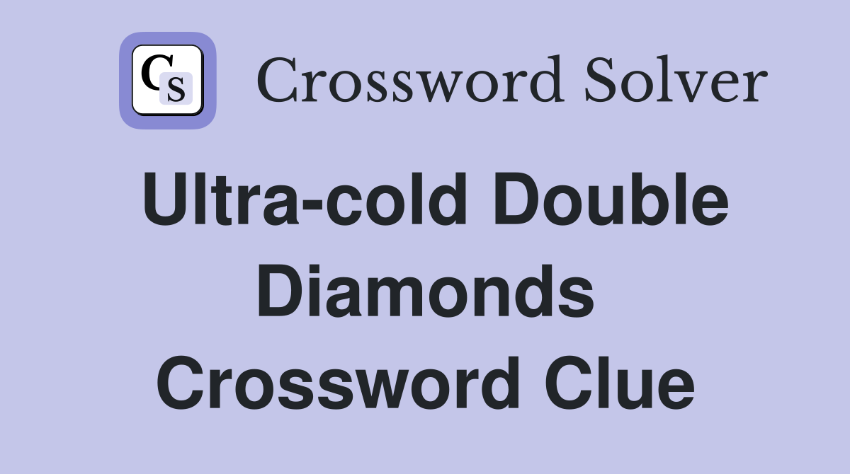 Ultra-cold Double Diamonds Crossword Clue