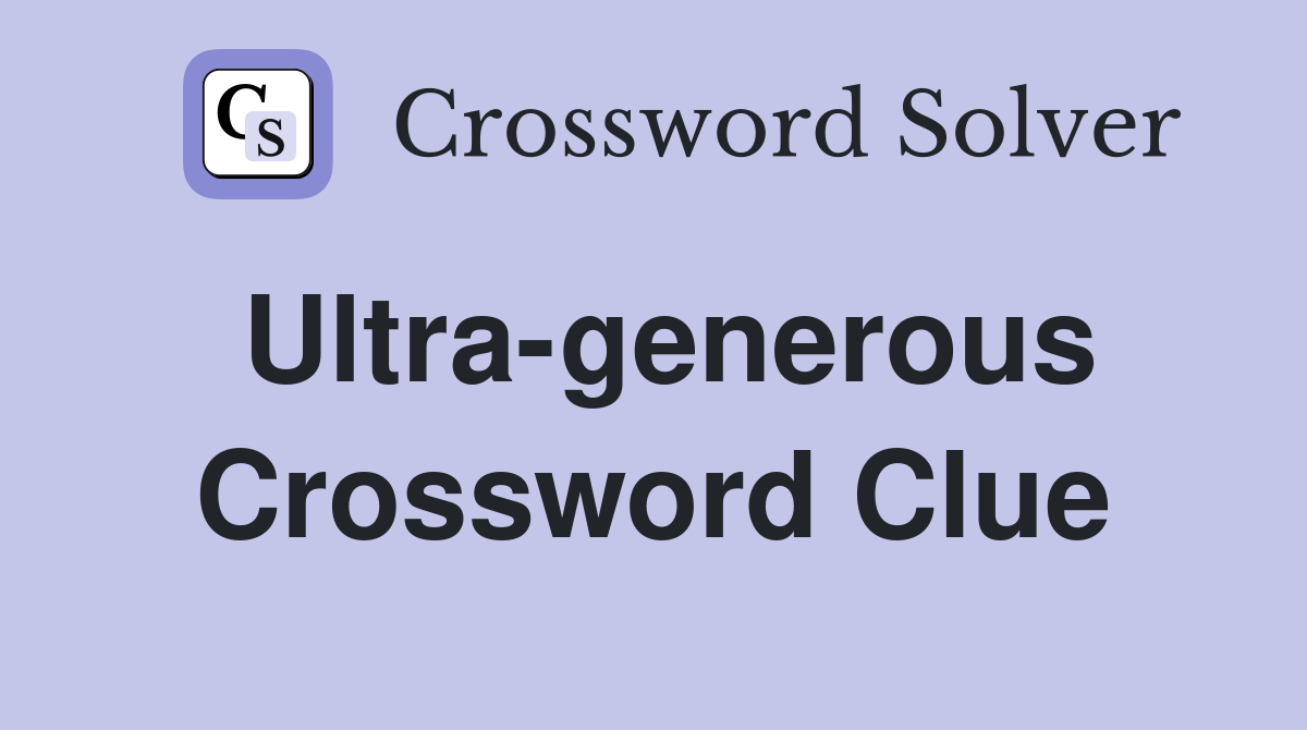 Ultra-generous Crossword Clue