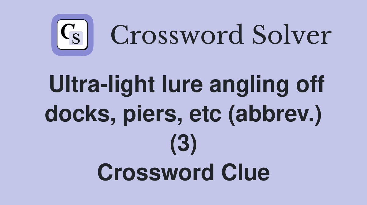 Ultra-light lure angling off docks, piers, etc (abbrev.) (3) Crossword Clue