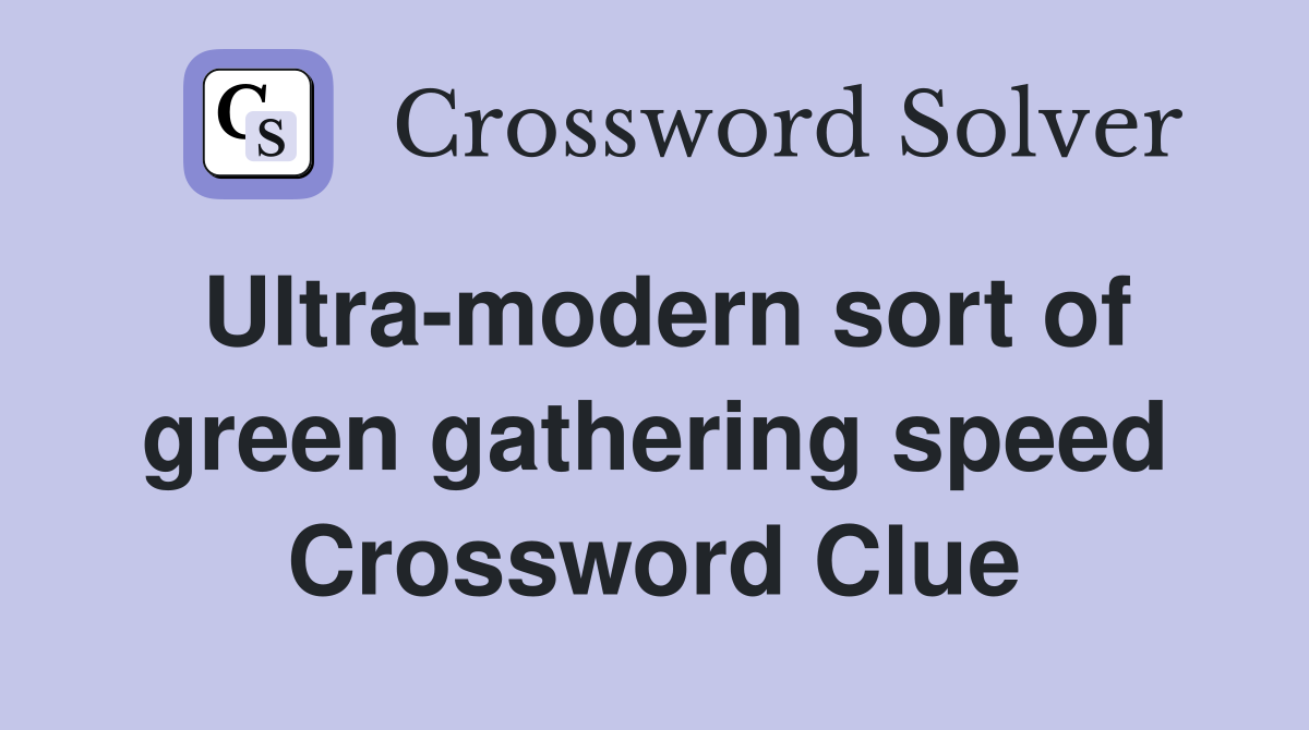 Ultra-modern sort of green gathering speed Crossword Clue