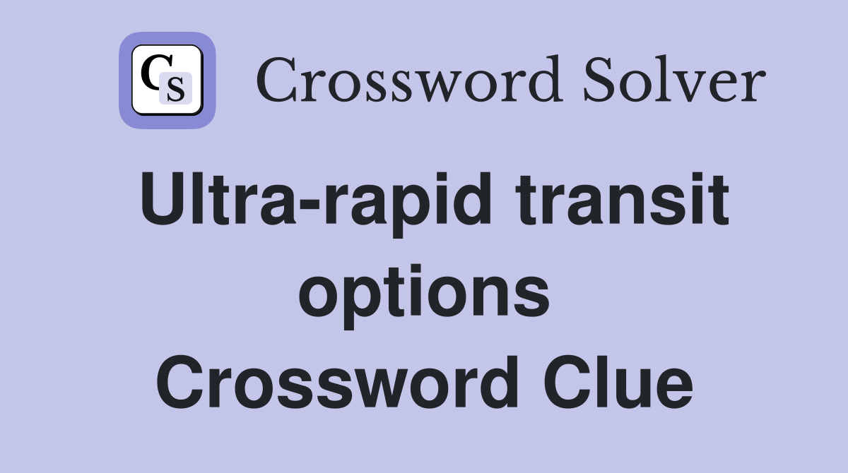 Ultra-rapid transit options Crossword Clue