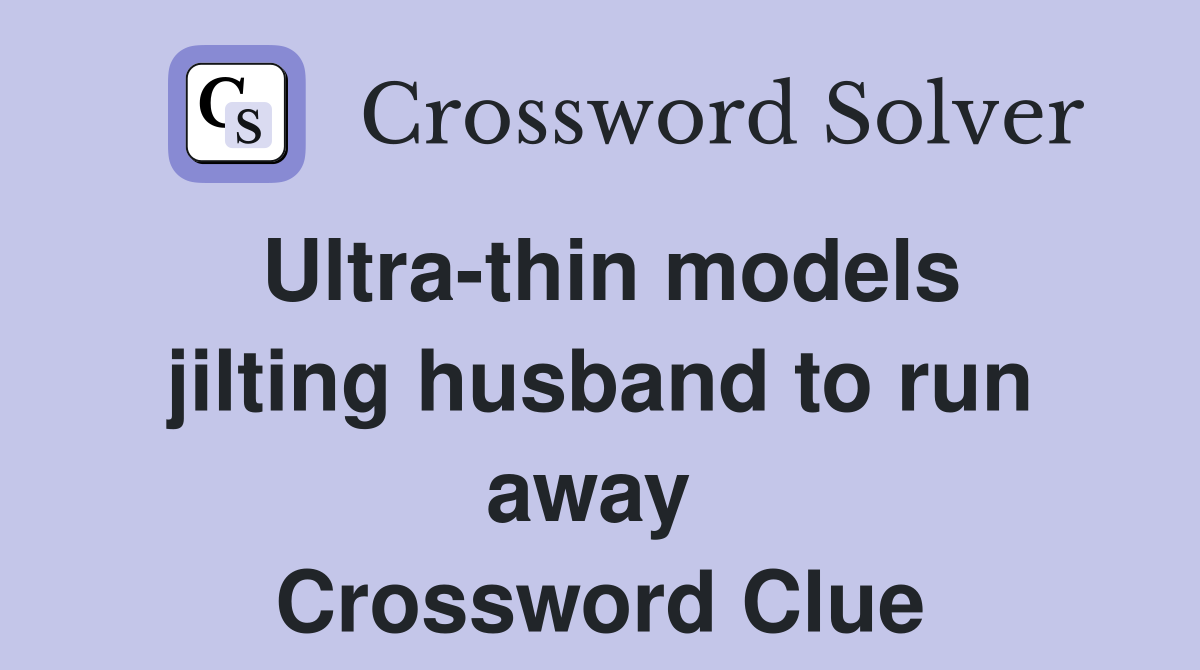 Ultra-thin models jilting husband to run away  Crossword Clue