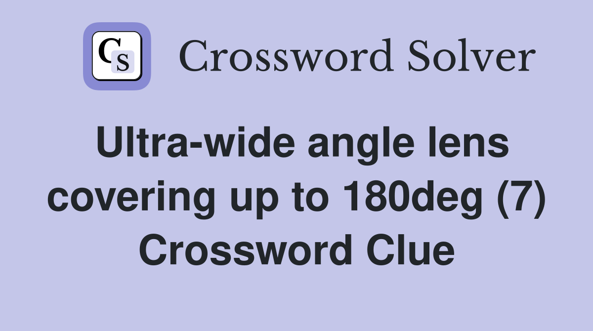 Ultra-wide angle lens covering up to 180deg (7) Crossword Clue