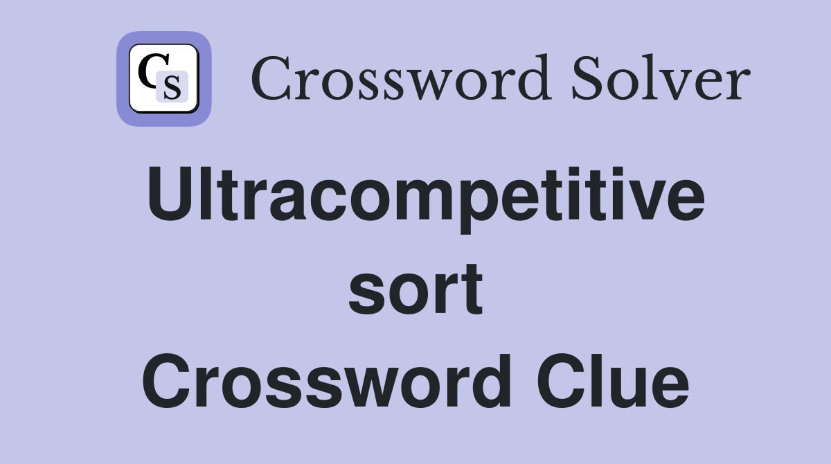 Ultracompetitive sort Crossword Clue