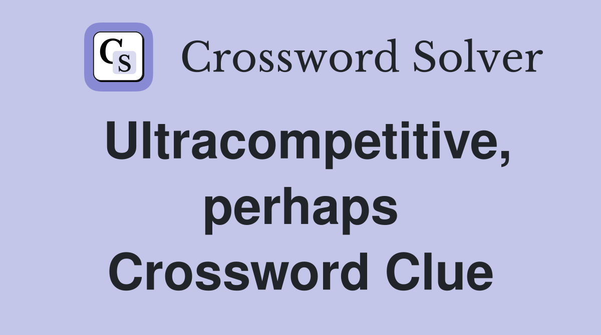 Ultracompetitive, perhaps Crossword Clue