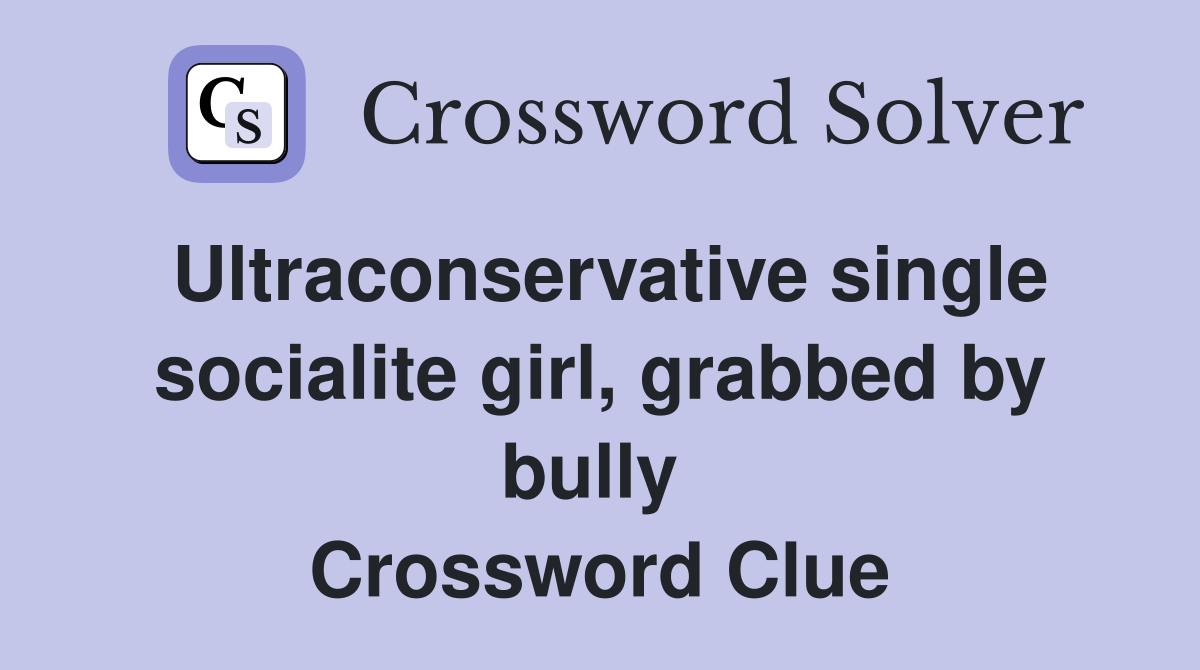 Ultraconservative single socialite girl, grabbed by bully  Crossword Clue