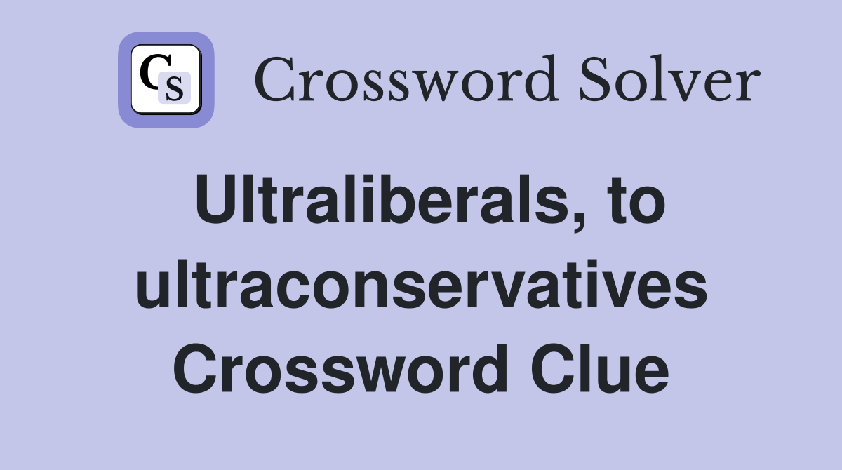 Ultraliberals, to ultraconservatives Crossword Clue