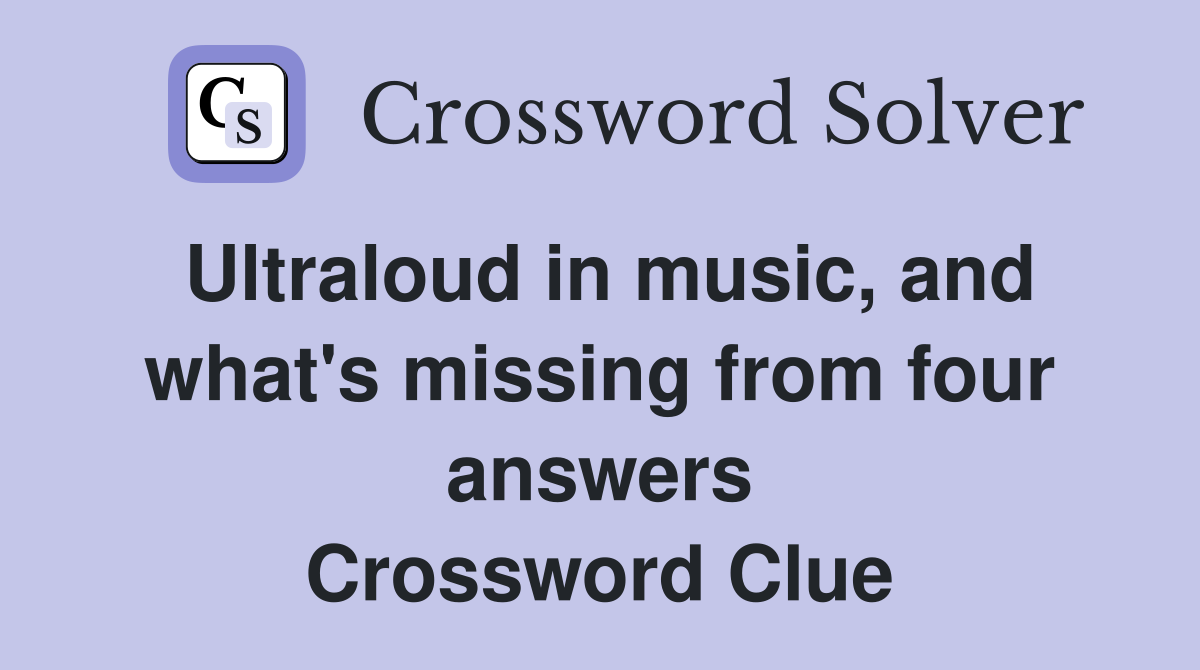 Ultraloud in music, and what's missing from four answers Crossword Clue