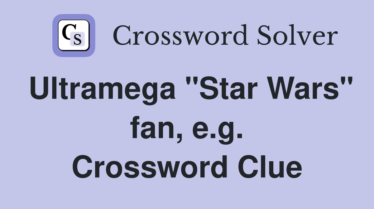 Ultramega "Star Wars" fan, e.g. Crossword Clue