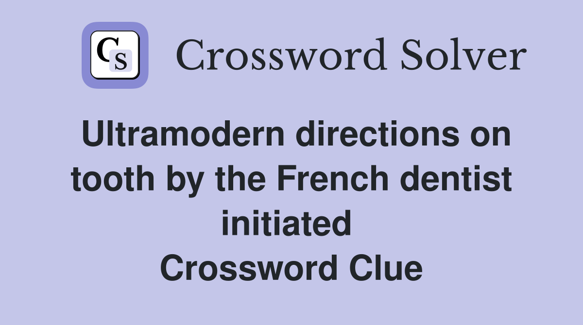 Ultramodern directions on tooth by the French dentist initiated  Crossword Clue
