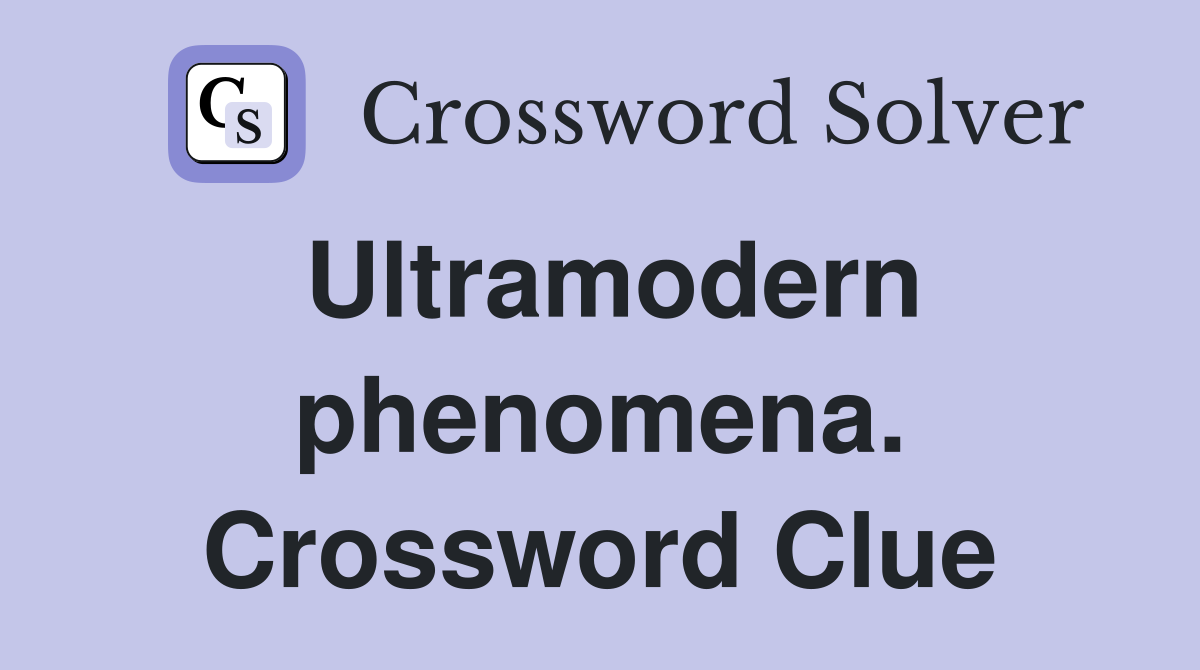 Ultramodern phenomena. Crossword Clue