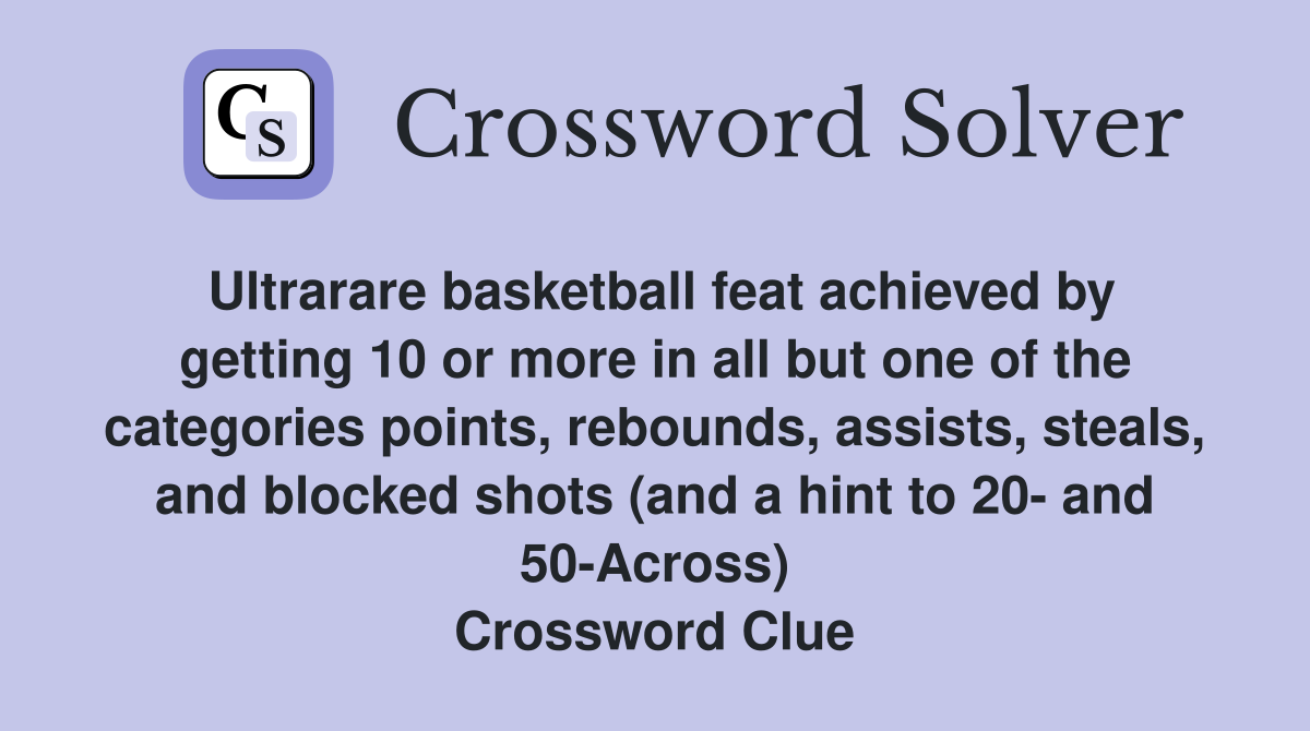 Ultrarare basketball feat achieved by getting 10 or more in all but one of the categories points, rebounds, assists, steals, and blocked shots (and a hint to 20- and 50-Across) Crossword Clue