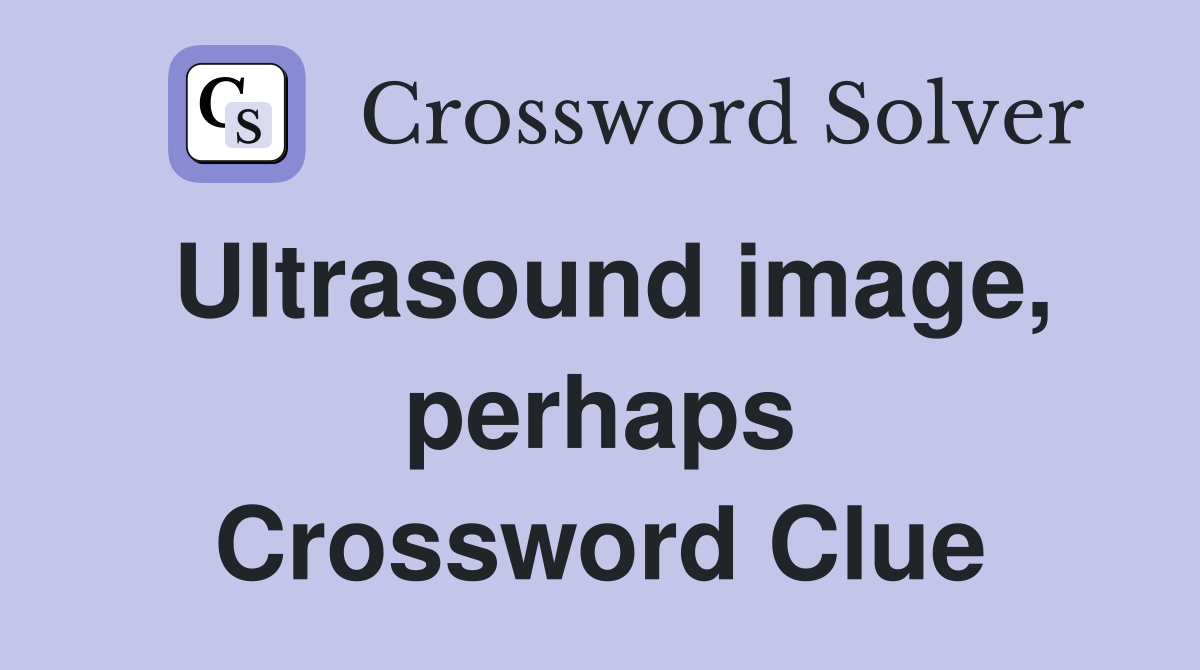 Ultrasound image, perhaps Crossword Clue