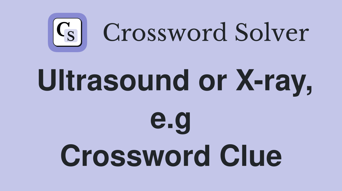 Ultrasound or X-ray, e.g Crossword Clue