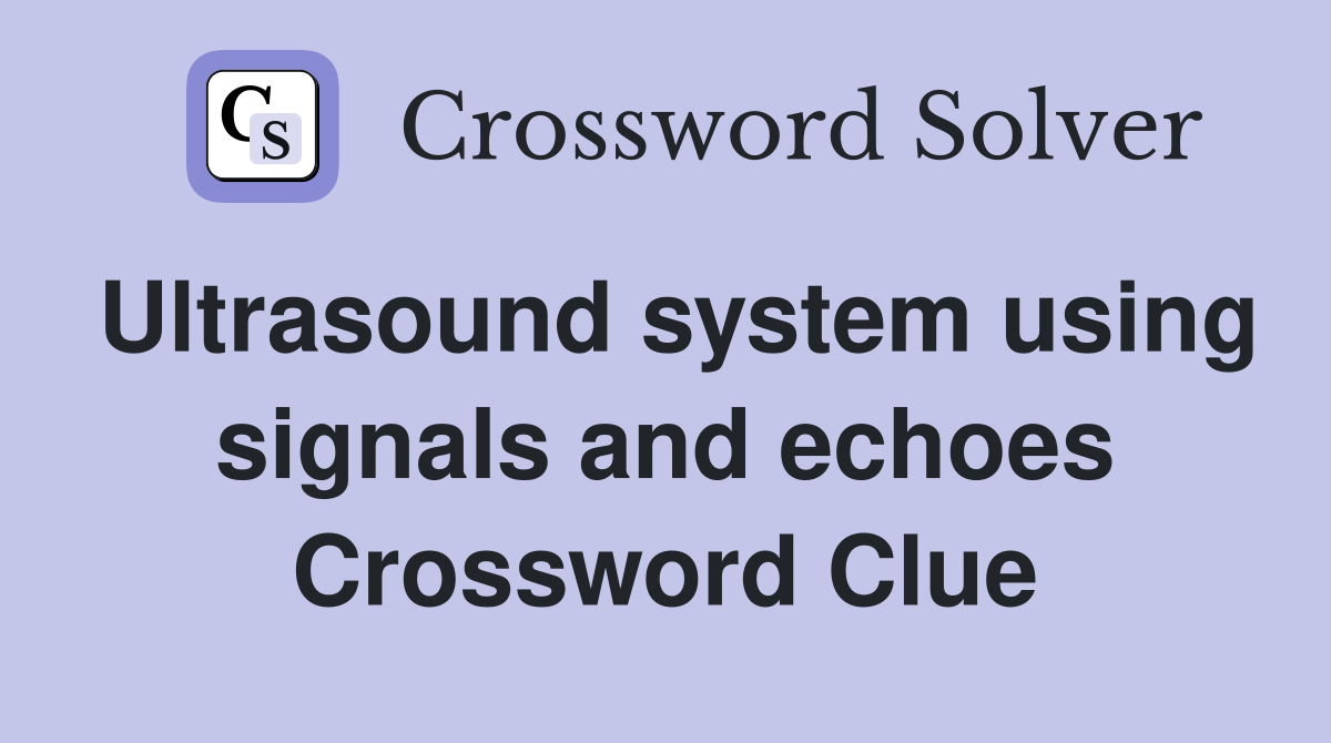 Ultrasound system using signals and echoes Crossword Clue