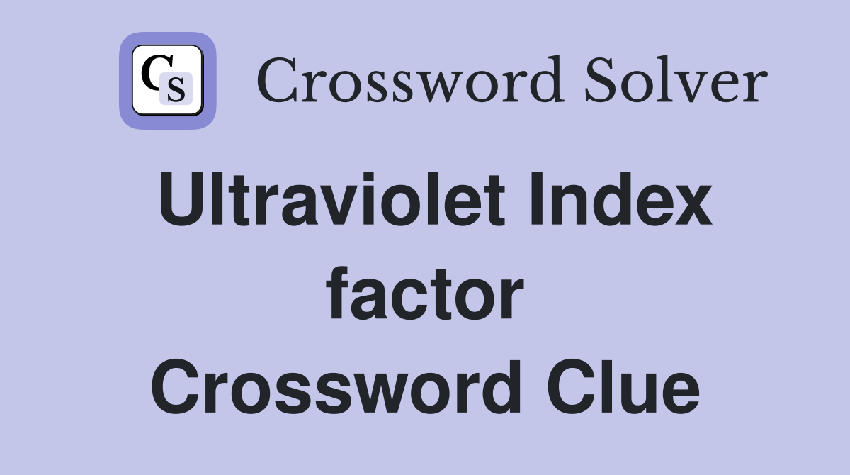 Ultraviolet Index factor Crossword Clue