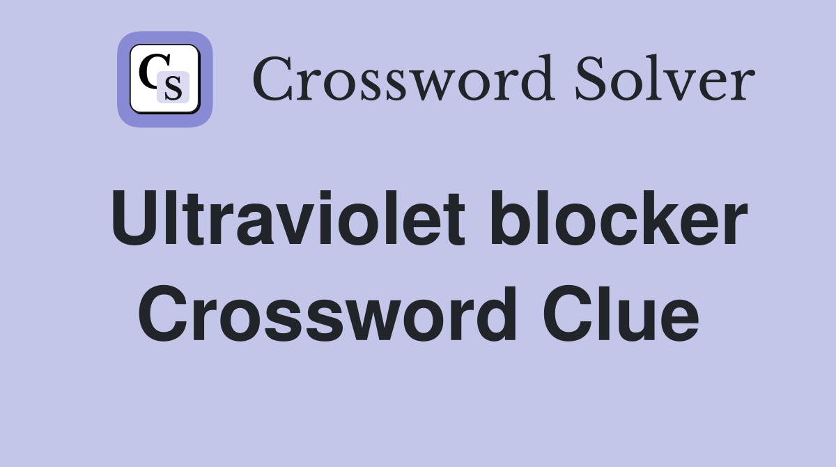 Ultraviolet blocker Crossword Clue