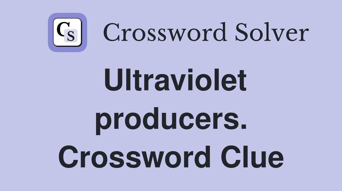 Ultraviolet producers. Crossword Clue