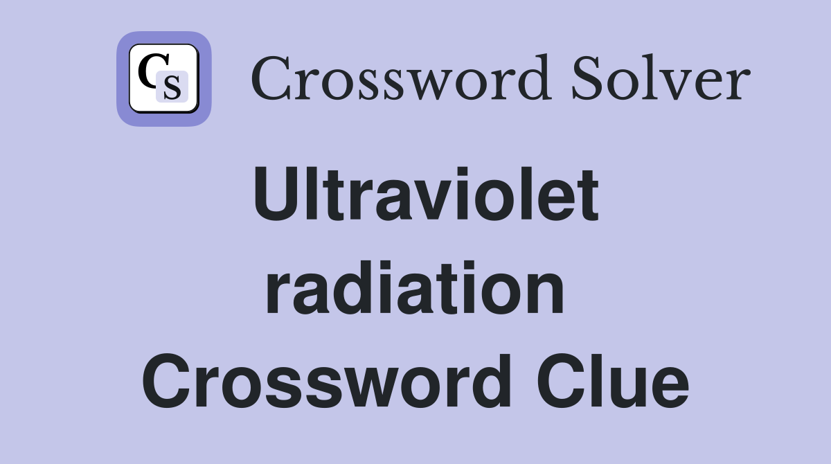 Ultraviolet radiation Crossword Clue