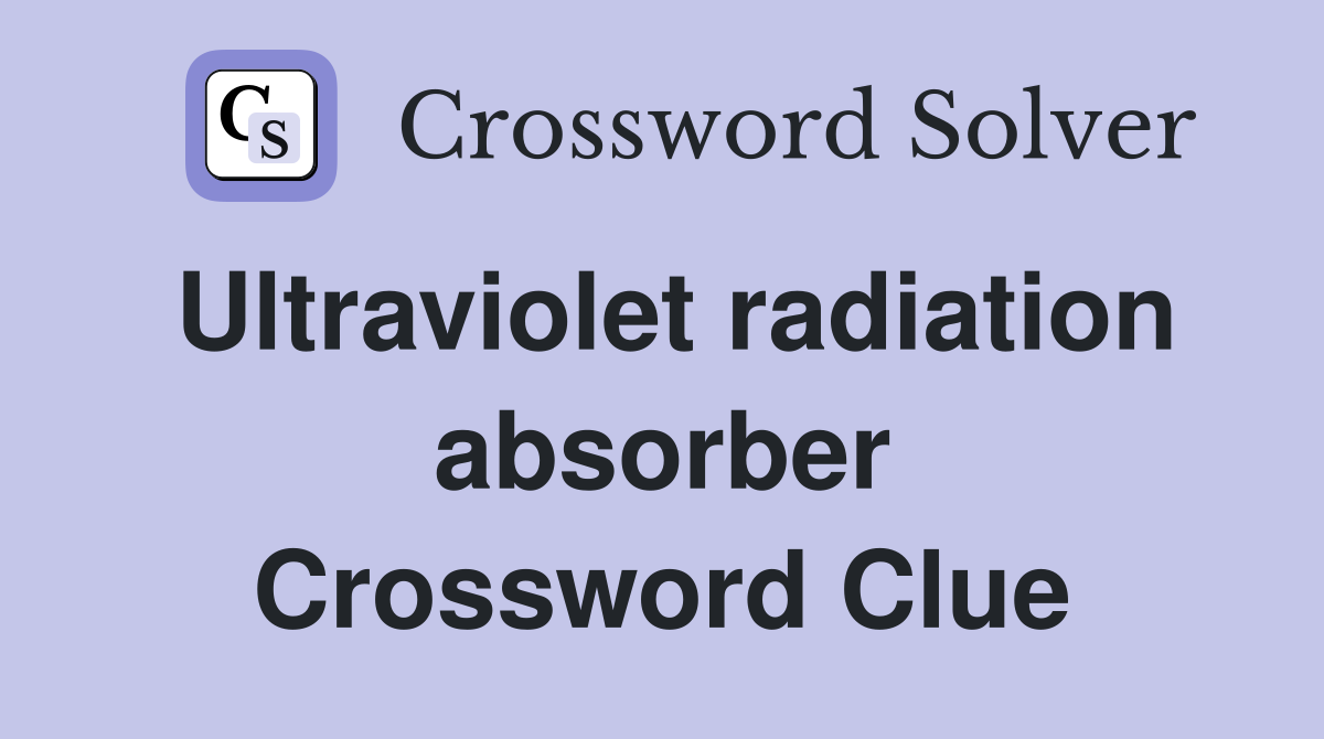 Ultraviolet radiation absorber Crossword Clue