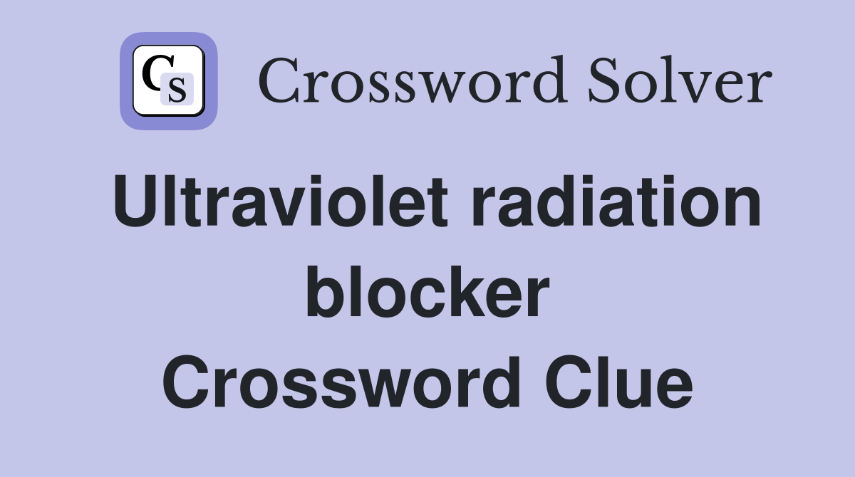 Ultraviolet radiation blocker Crossword Clue