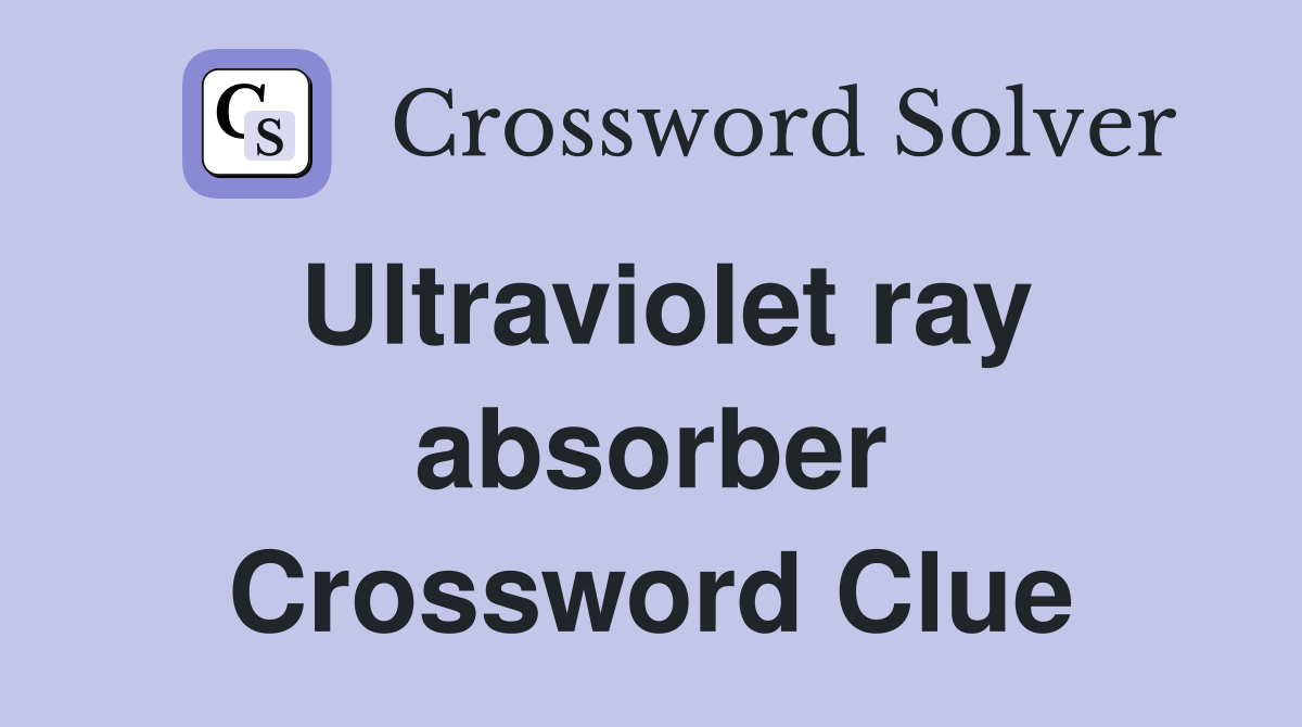 Ultraviolet ray absorber Crossword Clue