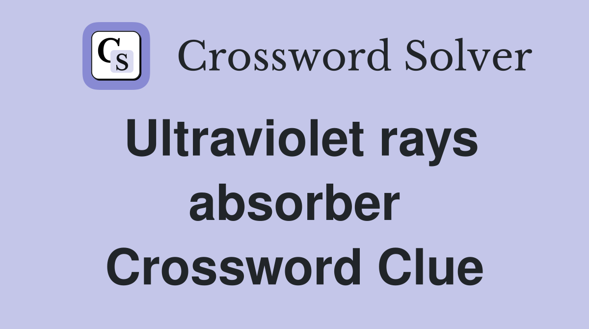 Ultraviolet rays absorber Crossword Clue