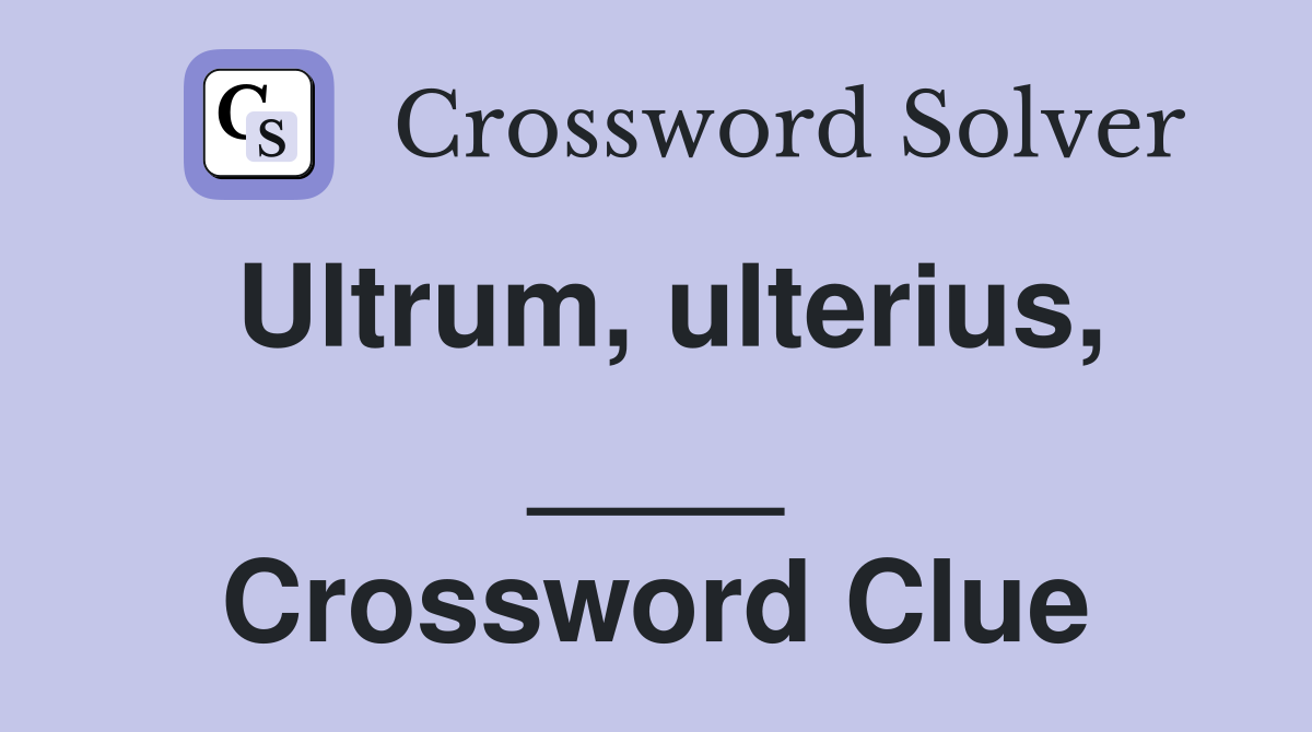 Ultrum, ulterius, ____ Crossword Clue