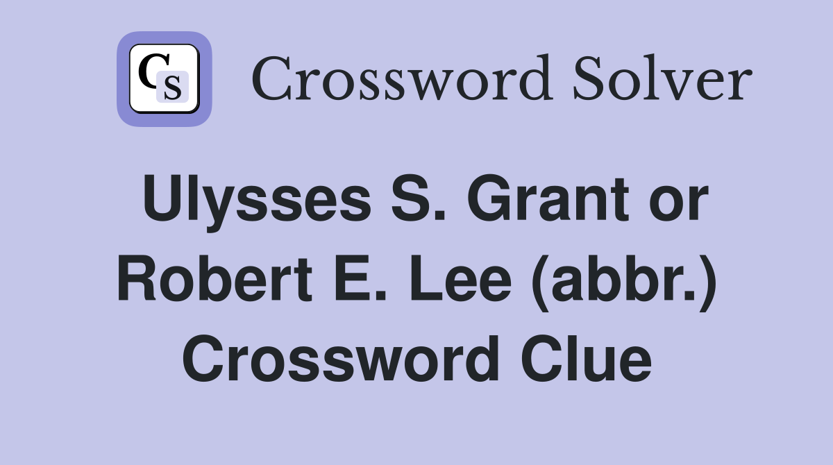 Ulysses S. Grant or Robert E. Lee (abbr.) Crossword Clue