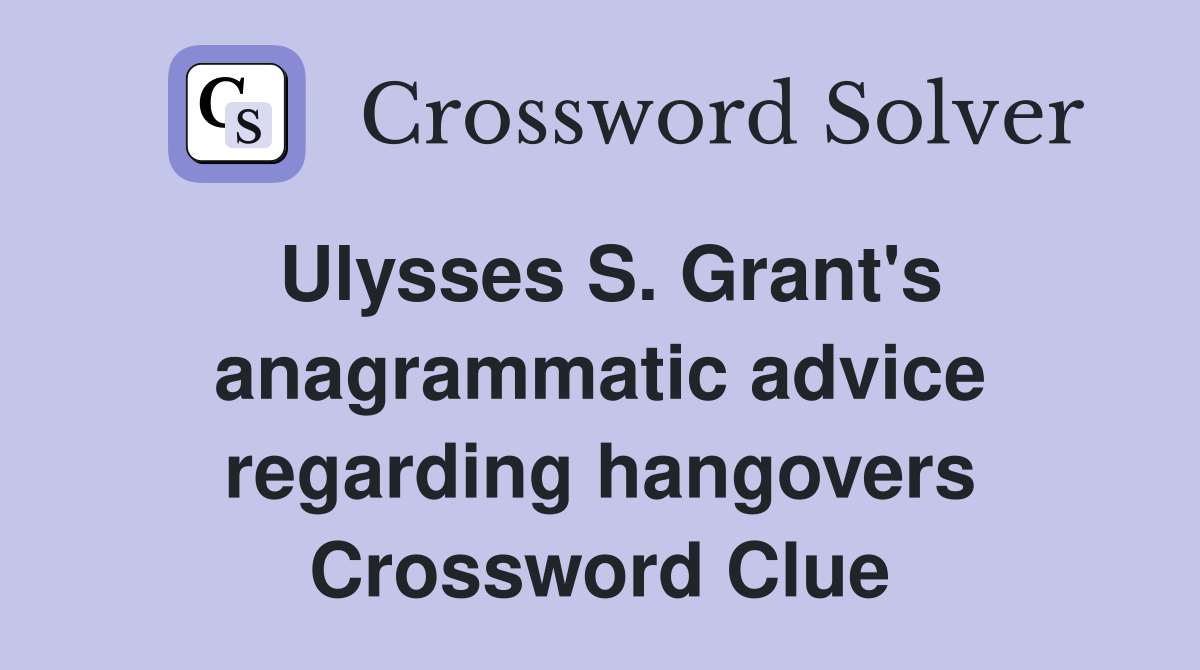Ulysses S. Grant's anagrammatic advice regarding hangovers Crossword Clue