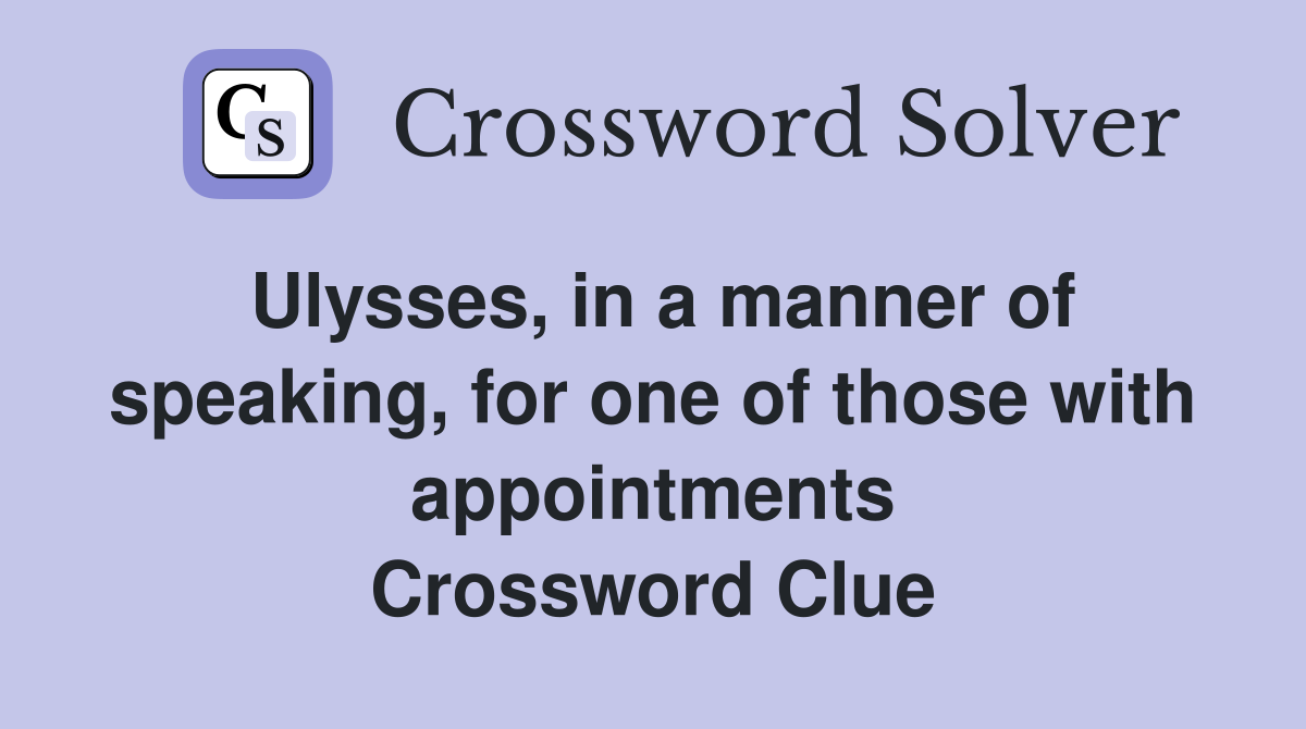 Ulysses, in a manner of speaking, for one of those with appointments Crossword Clue