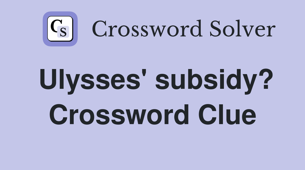 Ulysses' subsidy? Crossword Clue