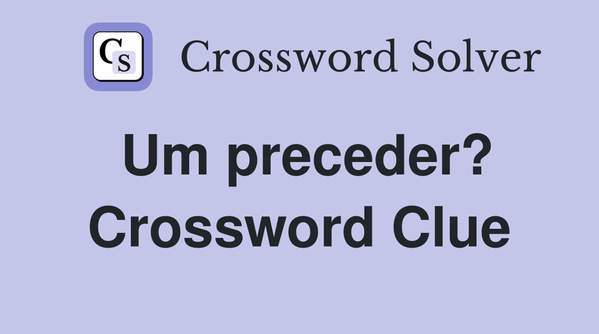 Um preceder? Crossword Clue