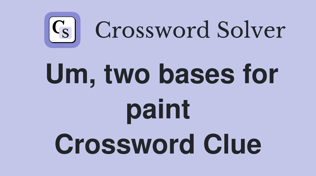 Um, two bases for paint Crossword Clue