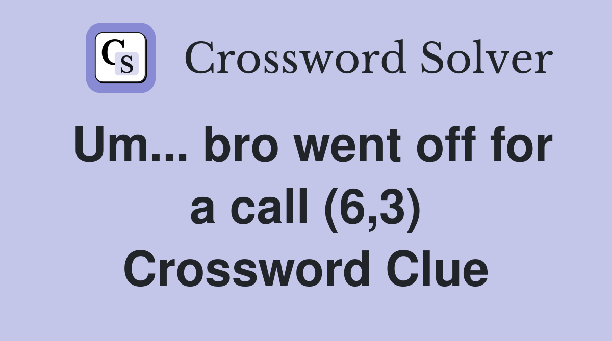 Um... bro went off for a call (6,3) Crossword Clue