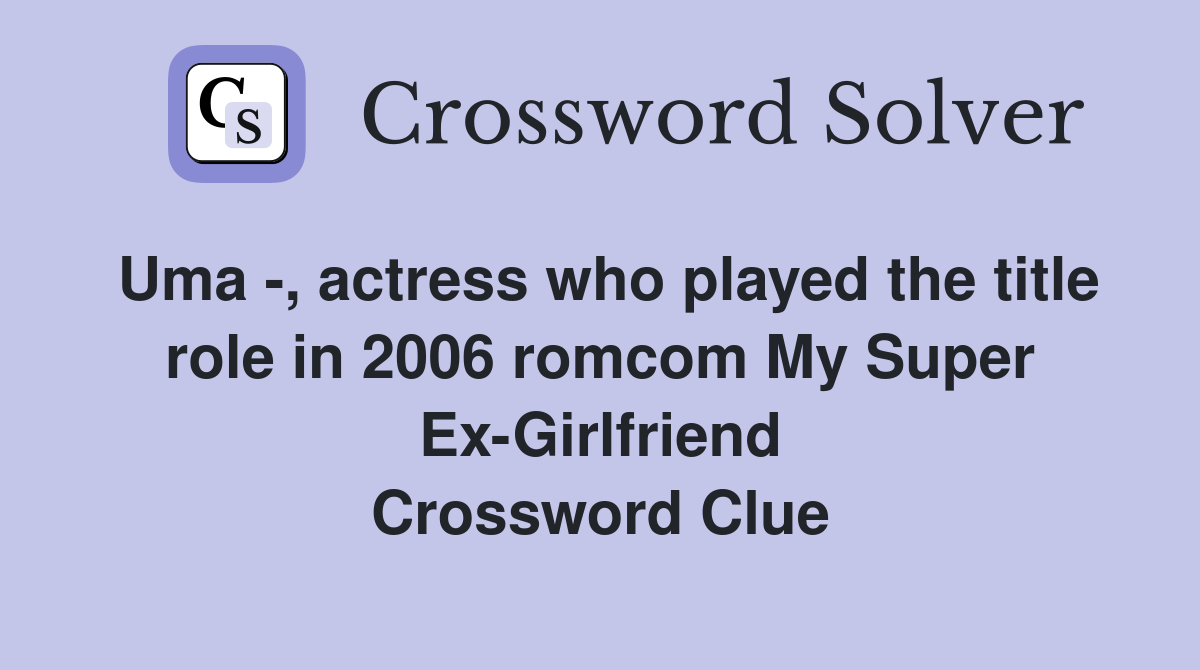 Uma -, actress who played the title role in 2006 romcom My Super Ex-Girlfriend Crossword Clue
