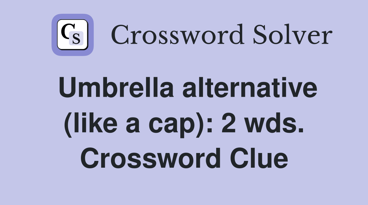 Umbrella alternative (like a cap): 2 wds. Crossword Clue