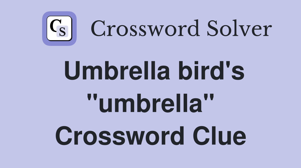 Umbrella bird's "umbrella" Crossword Clue