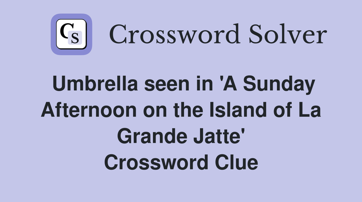 Umbrella seen in 'A Sunday Afternoon on the Island of La Grande Jatte' Crossword Clue