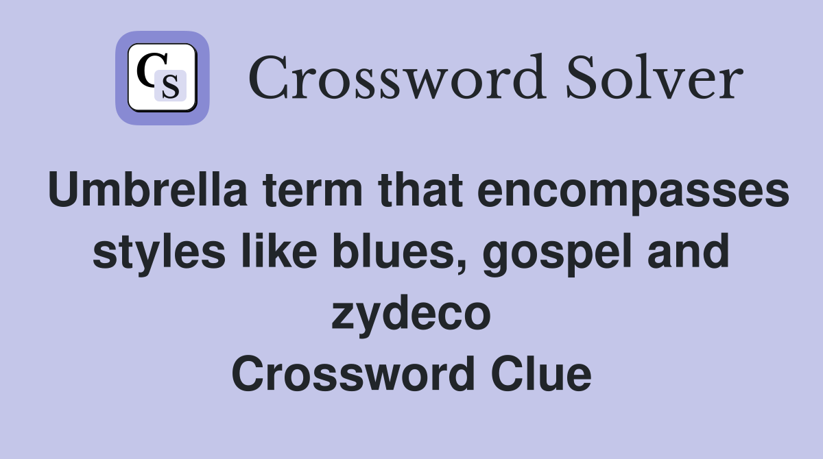 Umbrella term that encompasses styles like blues, gospel and zydeco Crossword Clue