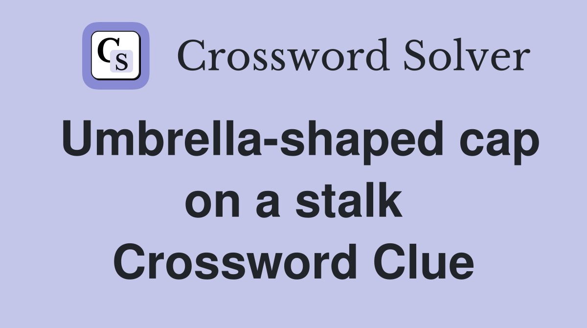 Umbrella-shaped cap on a stalk Crossword Clue