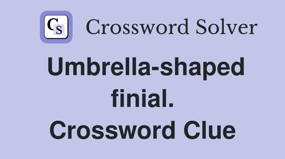 Umbrella-shaped finial. Crossword Clue