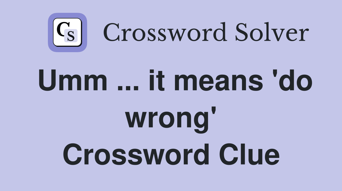 Umm ... it means 'do wrong' Crossword Clue